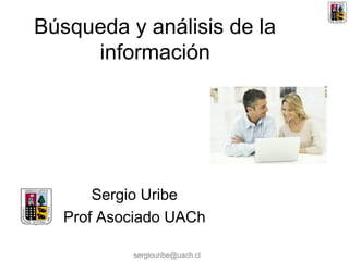 sergiouribe@uach.cl
Búsqueda y análisis de la
información
Sergio Uribe
Prof Asociado UACh
 