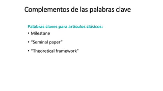 Complementos de las palabras clave
Palabras claves para artículos clásicos:
• Milestone
• “Seminal paper”
• “Theoretical framework”
 