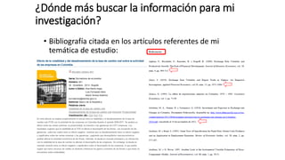 ¿Dónde más buscar la información para mi
investigación?
• Bibliografía citada en los artículos referentes de mi
temática de estudio:
 