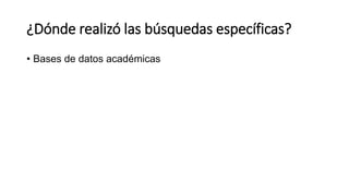¿Dónde realizó las búsquedas específicas?
• Bases de datos académicas
 