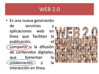 WEB 2.0Es una nueva generación de servicios y aplicaciones web en línea que facilitan la publicación, el compartir y la difusión de contenidos digitales, que fomentan la colaboración y la interacción en línea.