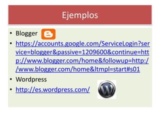 EjemplosBloggerhttps://accounts.google.com/ServiceLogin?service=blogger&passive=1209600&continue=http://www.blogger.com/home&followup=http://www.blogger.com/home&ltmpl=start#s01Wordpresshttp://es.wordpress.com/