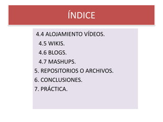 ÍNDICE4.4 ALOJAMIENTO VÍDEOS.   4.5 WIKIS.   4.6 BLOGS.   4.7 MASHUPS.5. REPOSITORIOS O ARCHIVOS.6. CONCLUSIONES.7. PRÁCTICA.