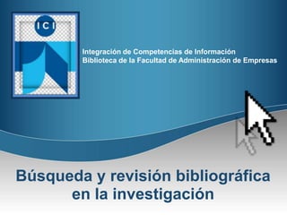 Integración de Competencias de Información
        Biblioteca de la Facultad de Administración de Empresas




Búsqueda y revisión bibliográfica
      en la investigación
 