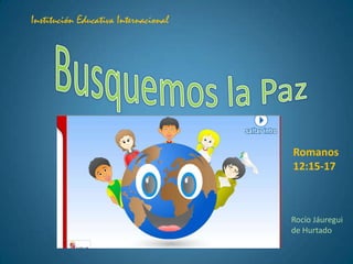 Institución Educativa Internacional




                                      Romanos
                                      12:15-17



                                      Rocío Jáuregui
                                      de Hurtado
 