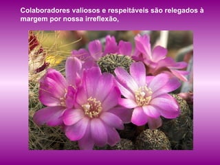 Colaboradores valiosos e respeitáveis são relegados à margem por nossa irreflexão,  