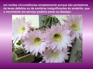 em muitas circunstâncias simplesmente porque são portadores de leves defeitos ou de sombras insignificantes do pretérito, que o movimento em serviço poderia sanar ou dissipar.  