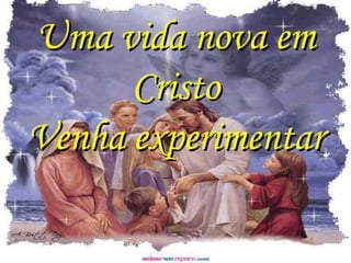 Uma vida nova em
      Cristo
Venha experimentar
 