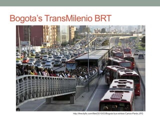 Bogota’s TransMilenio BRT 
http://thecityfix.com/files/2010/03/Bogota-bus-strikes-Carlos-Pardo.JPG 
 