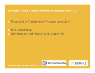 Bus Rapid Transit + Transit Oriented Development = BRT-OD?!

!   Presented at Transforming Transportation 2014!
!   Eric Vergel-Tovar!
!   University of North Carolina at Chapel Hill!

Transforming Transportation 2014!

 