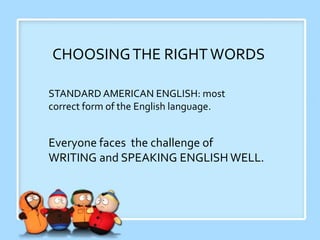 CHOOSINGTHE RIGHTWORDS
STANDARD AMERICAN ENGLISH: most
correct form of the English language.
Everyone faces the challenge of
WRITING and SPEAKING ENGLISH WELL.
 