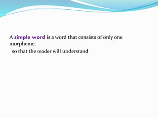 A simple word is a word that consists of only one
morpheme.
so that the reader will understand
 