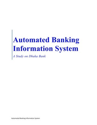 Automated Banking Information System
Automated Banking
Information System
A Study on Dhaka Bank
 