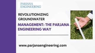 REVOLUTIONIZING
GROUNDWATER
MANAGEMENT: THE PARJANA
ENGINEERING WAY
www.parjanaengineering.com
 