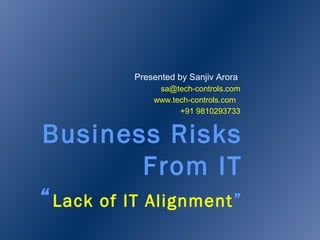 Business Risks
From IT
“Lack of IT Alignment”
Presented by Sanjiv Arora
sa@tech-controls.com
www.tech-controls.com
+91 9810293733
 