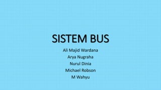 SISTEM BUS 
Ali Majid Wardana 
Arya Nugraha 
Nurul Dinia 
Michael Robson 
M Wahyu 
 