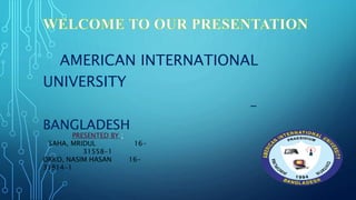 AMERICAN INTERNATIONAL
UNIVERSITY
-
BANGLADESH
PRESENTED BY :
SAHA, MRIDUL 16-
31558-1
ORKO, NASIM HASAN 16-
31814-1
 