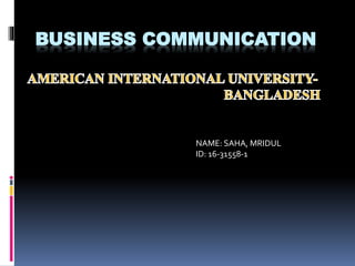 BUSINESS COMMUNICATION
NAME: SAHA, MRIDUL
ID: 16-31558-1
 