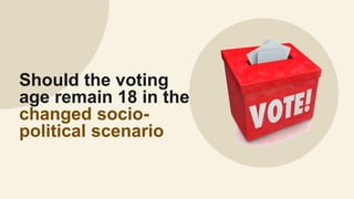 Should the voting
age remain 18 in the
changed socio-
political scenario
 