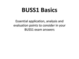 BUSS1 Basics
 Essential application, analysis and
evaluation points to consider in your
        BUSS1 exam answers
 