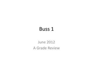 Buss 1
June 2012
A Grade Review
 