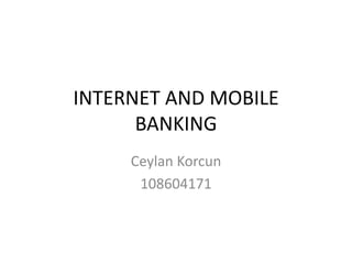 INTERNET AND MOBILE BANKING Ceylan Korcun 108604171 