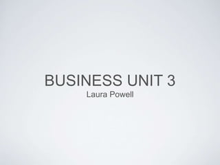BUSINESS UNIT 3
Laura Powell
 
