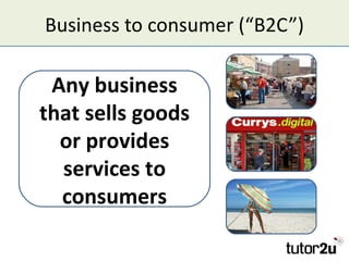 Business to consumer (“B2C”)

 Any business
that sells goods
  or provides
  services to
  consumers
 