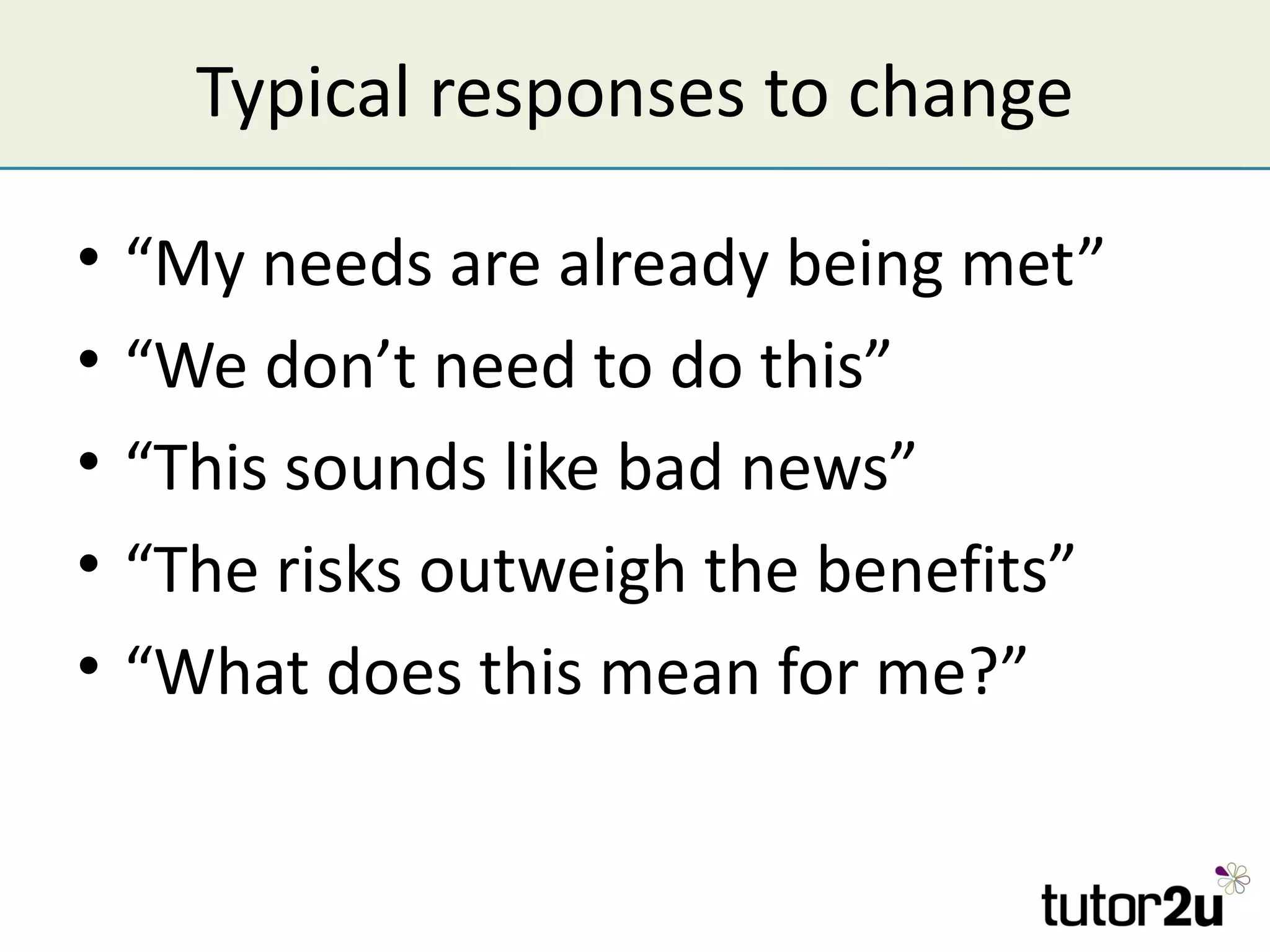Typical responses to change

•   “My needs are already being met”
•   “We don’t need to do this”
•   “This sounds like bad news”
•   “The risks outweigh the benefits”
•   “What does this mean for me?”
 