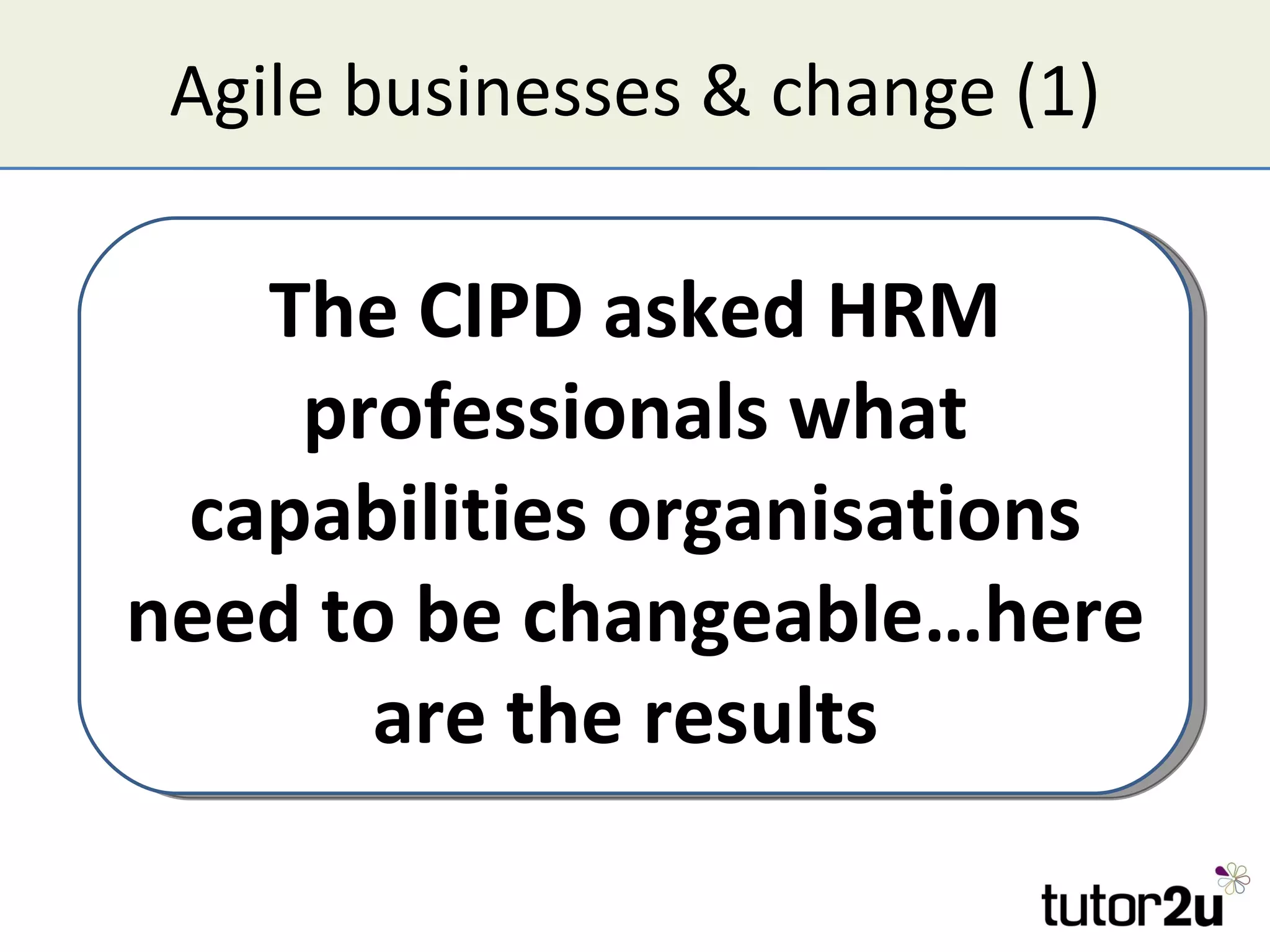Agile businesses & change (1)

   The CIPD asked HRM
    professionals what
 capabilities organisations
need to be changeable…here
      are the results
 