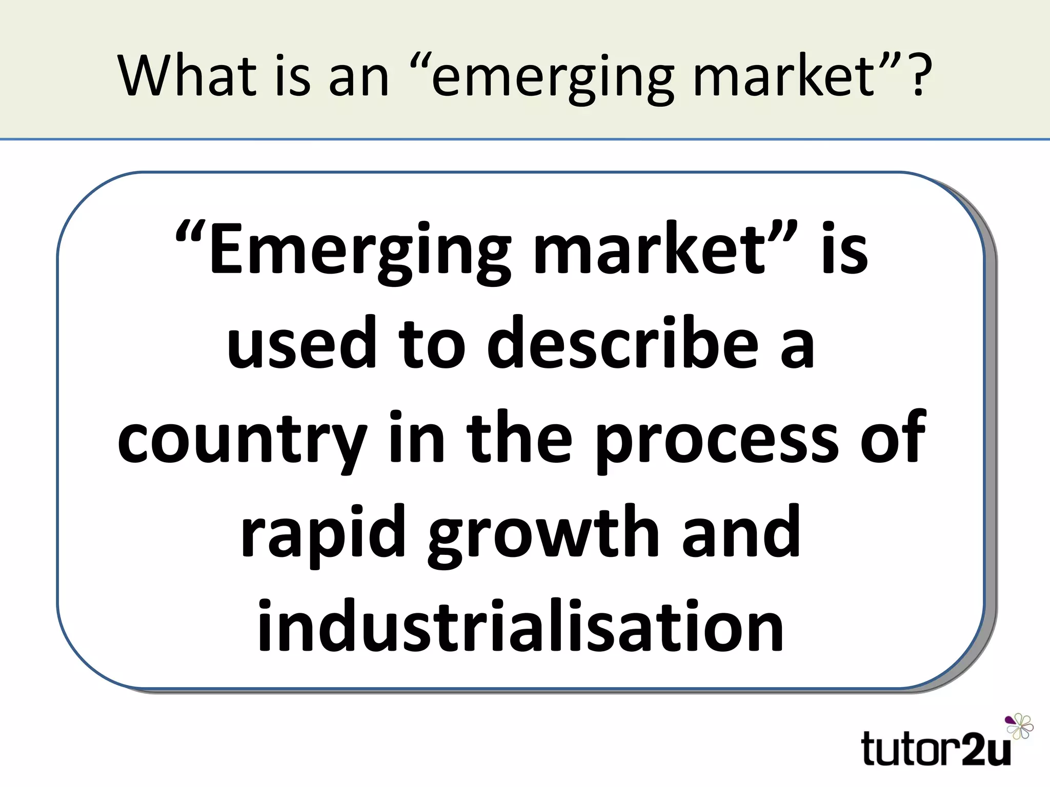 What is an “emerging market”?

  “Emerging market” is
   used to describe a
country in the process of
    rapid growth and
     industrialisation
 