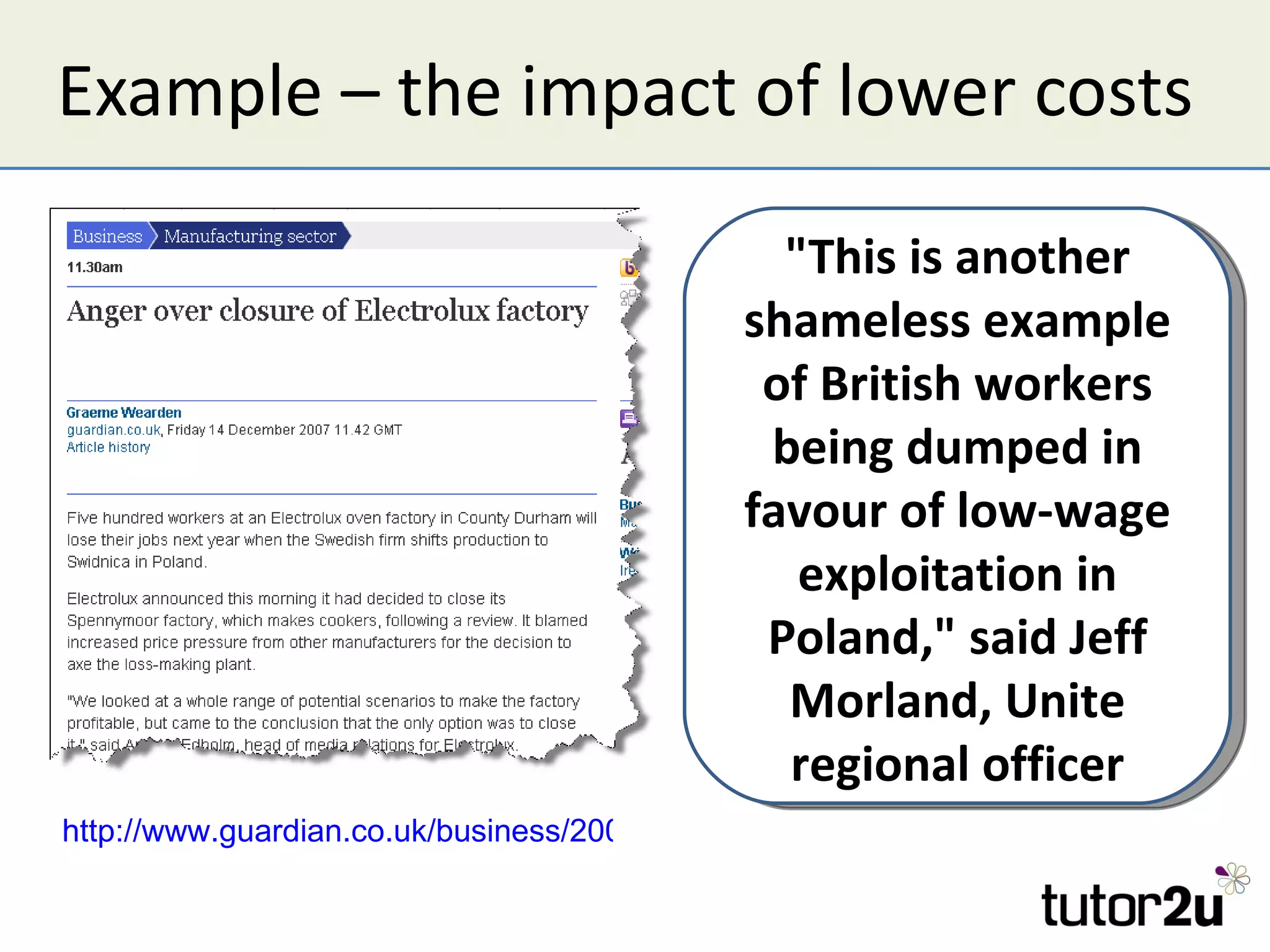Example – the impact of lower costs

                                                "This is another
                                              shameless example
                                               of British workers
                                               being dumped in
                                              favour of low-wage
                                                 exploitation in
                                               Poland," said Jeff
                                                Morland, Unite
                                                regional officer
http://www.guardian.co.uk/business/2007/dec/14/manufacturing.ireland
 