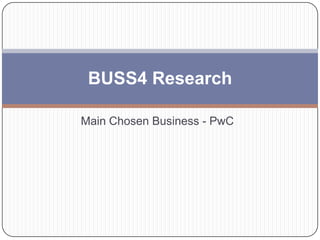 BUSS4 Research

Main Chosen Business - PwC
 
