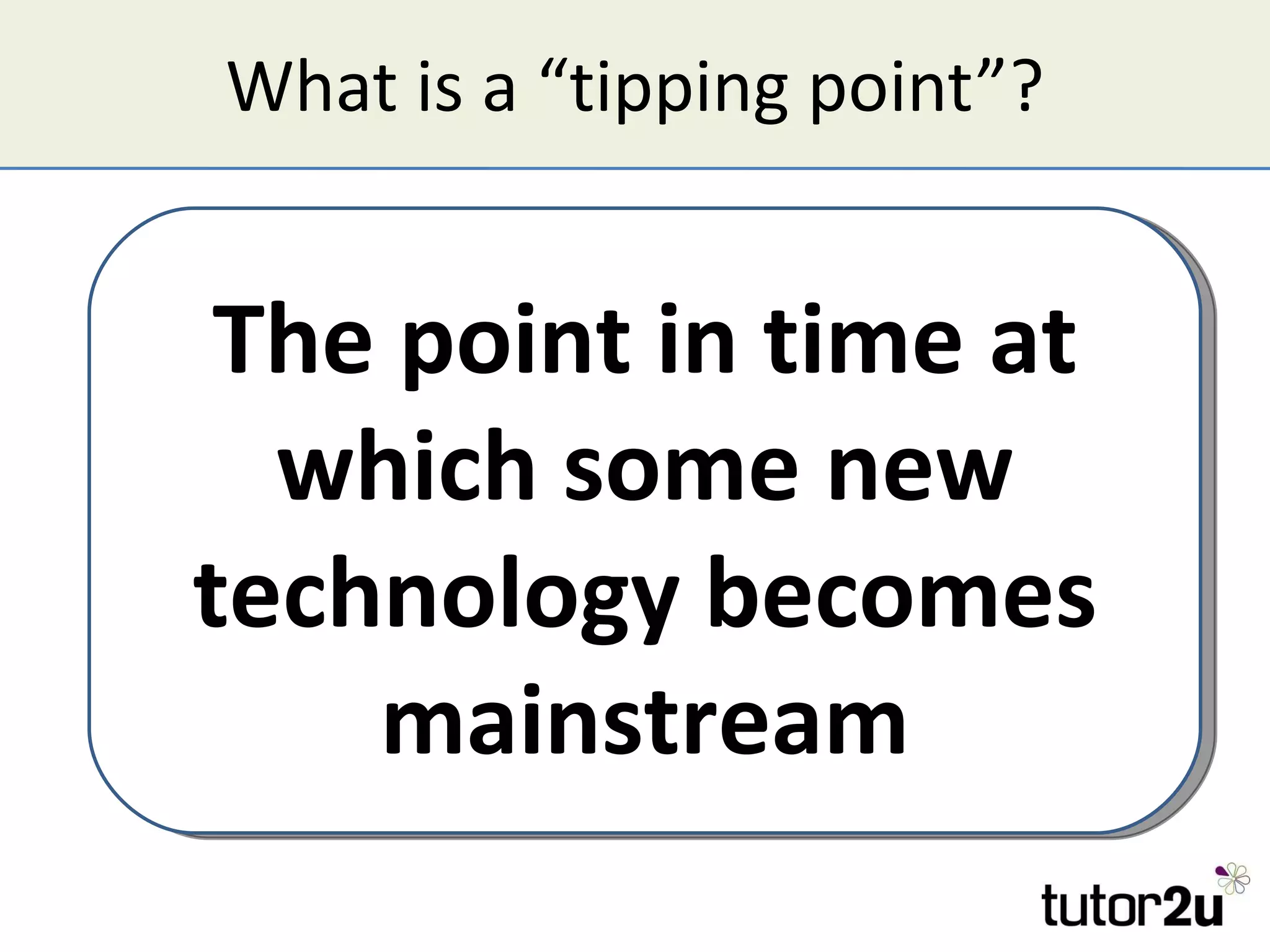 What is a “tipping point”? The point in time at which some new technology becomes mainstream 