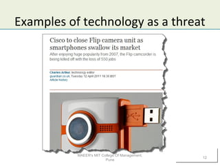 Examples of technology as a threat
MAEER's MIT College Of Management,
Pune
12
 