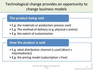 Technological change provides an opportunity to
change business models
MAEER's MIT College Of Management,
Pune
6
 