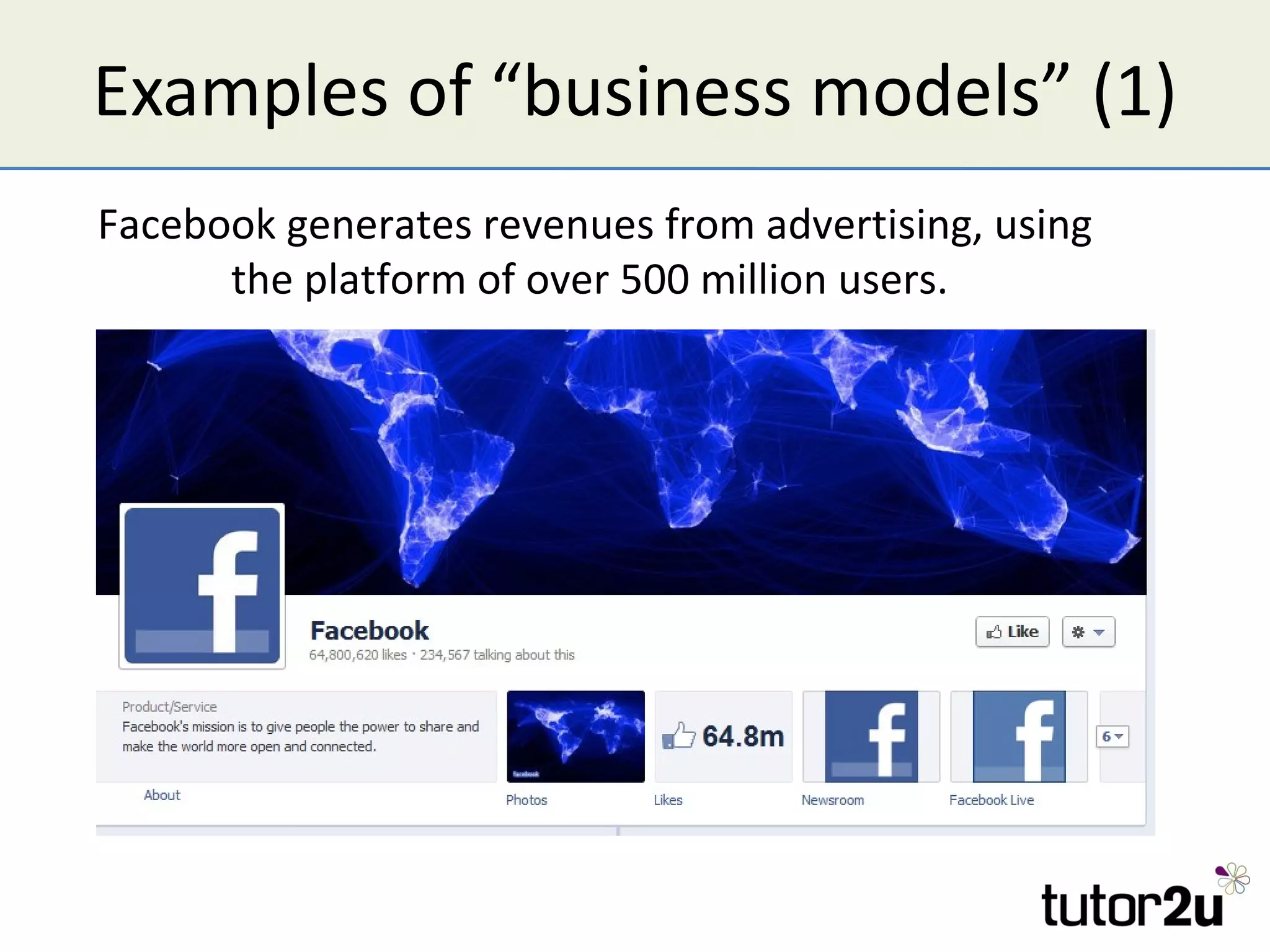 Examples of “business models” (1)
Facebook generates revenues from advertising, using
      the platform of over 500 million users.
 
