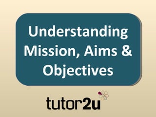Understanding
Mission, Aims &
  Objectives
 