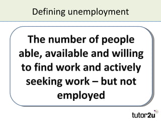 Defining unemployment

  The number of people
able, available and willing
to find work and actively
 seeking work – but no...