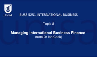 BUSS 5251 INTERNATIONAL BUSINESS
Topic 8
Managing International Business Finance
(from Dr Ian Cook)
 