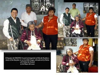 El Equipo de OMAPED Huaral entregando la Silla de Ruedas a Jesús Uribe Bazalar en su humilde hogar, ubicado entre Retes y El Trébol de Huaral27 de Mayo del 2010