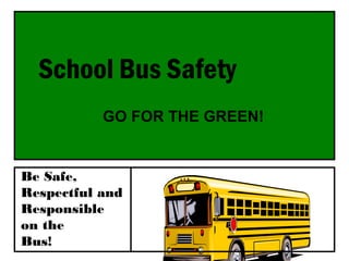 School Bus Safety
GO FOR THE GREEN!
Be Safe,
Respectful and
Responsible
on the
Bus!
 