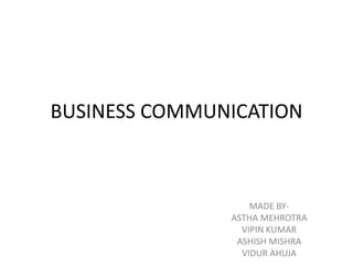 BUSINESS COMMUNICATION
MADE BY-
ASTHA MEHROTRA
VIPIN KUMAR
ASHISH MISHRA
VIDUR AHUJA
 