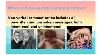 What is Non-verbal Communication?
Non-verbal communication includes all
unwritten and unspoken messages, both
intentional and unintentional
 