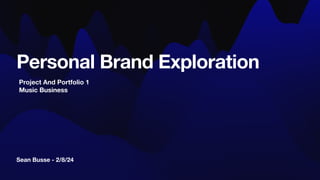 Sean Busse - 2/8/24
Personal Brand Exploration
Project And Portfolio 1
Music Business
 