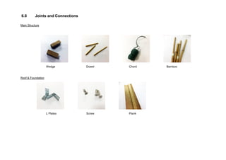 6.0 Joints and Connections
Main Structure
Wedge Dowel Chord Bamboo
Roof & Foundation
L Plates Screw Plank
 