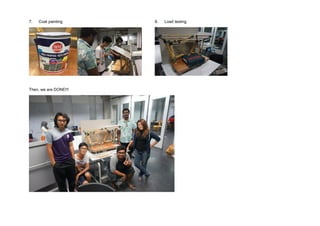 7. Coat painting 8. Load testing
Then, we are DONE!!!
 