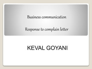 Business communication
Response to complain letter
KEVAL GOYANI
 