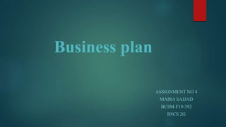 Business plan
ASSIGNMENT NO 4
MAIRA SAJJAD
BCSM-F19-392
BSCS 2G
 