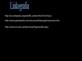 http://es.wikipedia.org/wiki/BI_(inform%C3%A1tica) http://www.gestiopolis.com/recursos5/docs/ger/buconce.htm http://www.ht.com.pe/Servicios/Paginas/BI.aspx Linkografia 